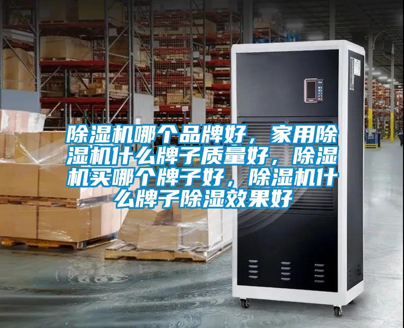 除濕機哪個品牌好，家用除濕機什么牌子質量好，除濕機買哪個牌子好，除濕機什么牌子除濕效果好