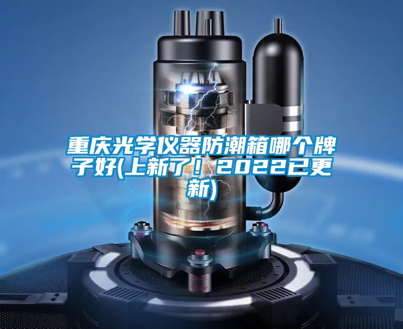 重慶光學儀器防潮箱哪個牌子好(上新了！2022已更新)