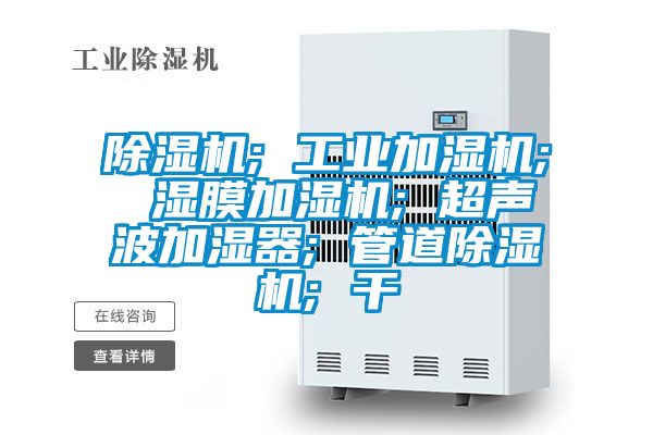 除濕機; 工業加濕機; 濕膜加濕機; 超聲波加濕器; 管道除濕機; 干