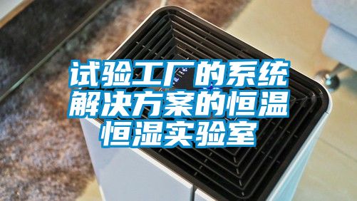 試驗工廠的系統解決方案的恒溫恒濕實驗室