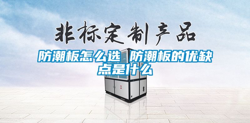 防潮板怎么選 防潮板的優(yōu)缺點(diǎn)是什么