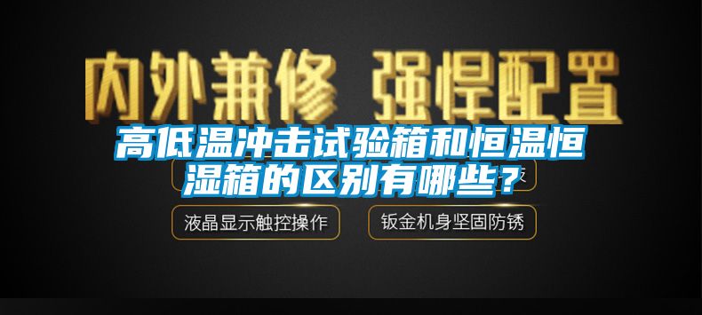 高低溫沖擊試驗箱和恒溫恒濕箱的區(qū)別有哪些？